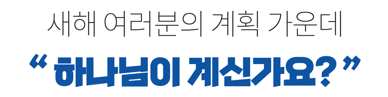 새해 여러분의 계획 가운데“ 하나님이 계신가요? ”