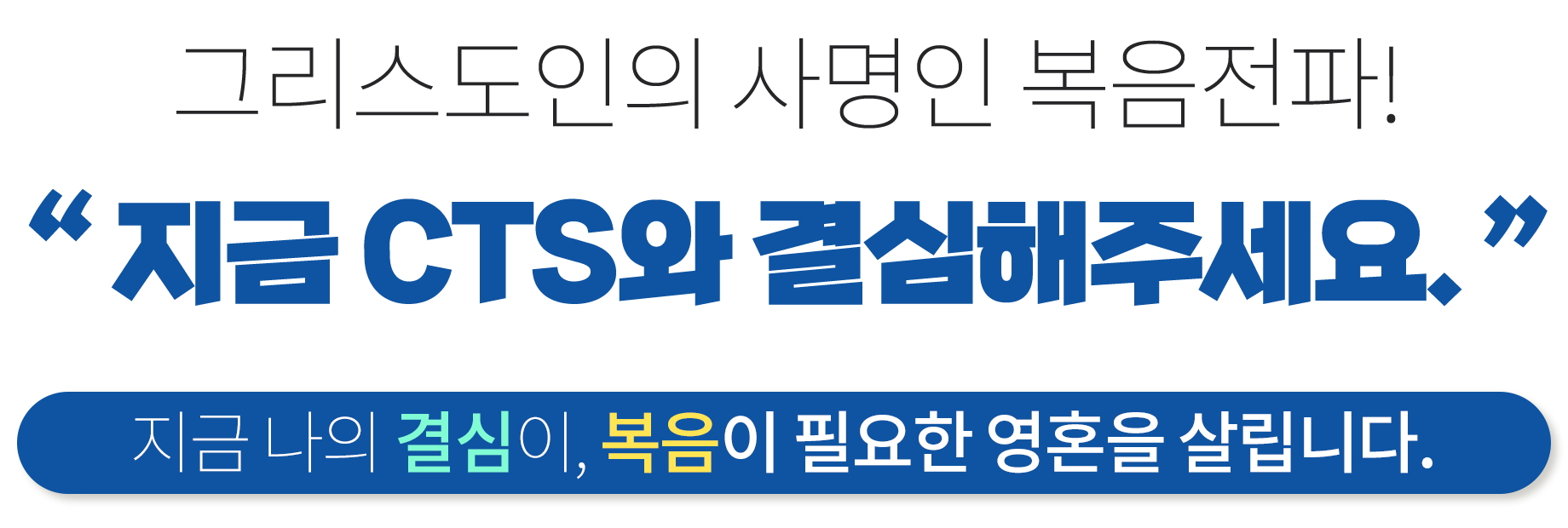 그리스도인의 사명인 복음전파!“ 지금 CTS와 결심해주세요. ” 지금 나의 결심이, 복음이 필요한 영혼을 살립니다. 